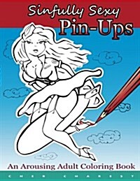 Sinfully Sexy Pin-Ups - An Arousing Adult Coloring Book: Tastefully Drawn Flirtatious Nudity Are Illustrated. 50 Full Page Illustrations, Single Sided (Paperback)