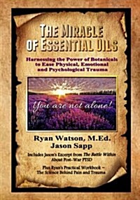 The Miracle of Essential Oils: Harnessing the Power of Botanicals to Ease Physical, Emotional and Psychological Trauma (Paperback)