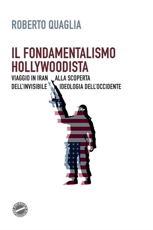 Il Fondamentalismo Hollywoodista: Viaggio in Iran Alla Scoperta Dellinvisibile Ideologia Delloccidente (Paperback)