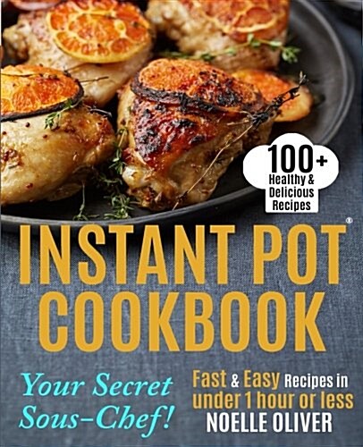 Instant Pot Cookbook: Your Secret Sous-Chef! 100+ Healthy & Delicious Instant Pot Recipes - Fast & Easy Recipes in Under 1 Hour or Less for (Paperback)