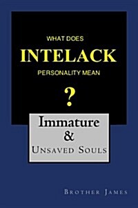 What Does Intelack Personality Mean ?: Immature & Unsaved Souls (Paperback)