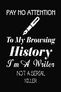 Pay No Attention to My Browsing History Im a Writer Not a Serial Killer: Lined Notebook Journal to Write in (Paperback)