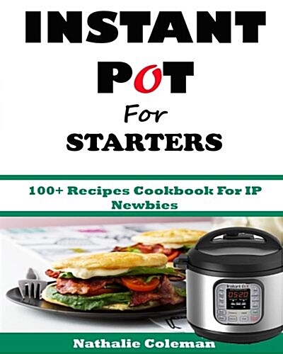 Instant Pot for Starters: 100+ Recipes Cookbook for IP Newbies (Paperback)