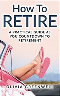 How to Retire: A Practical Guide as You Countdown to Retirement (Paperback)