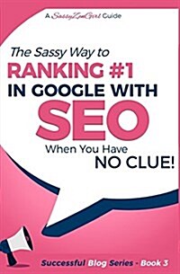 Seo - The Sassy Way of Ranking #1 in Google - When You Have No Clue!: Beginners Guide to Search Engine Optimization and Internet Marketing (Paperback)