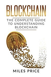 Blockchain: The Complete Guide to Understanding Blockchain Technology (Paperback)