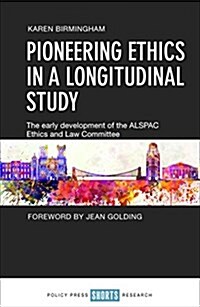 Pioneering Ethics in a Longitudinal Study : The Early Development of the ALSPAC Ethics and Law Committee (Hardcover)