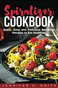 Spiralizer Cookbook: Quick, Easy and Delicious Spiralizer Recipes to Eat Healthier (Paperback)