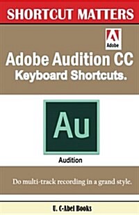 Adobe Audition CC Keyboard Shortcuts. (Paperback)