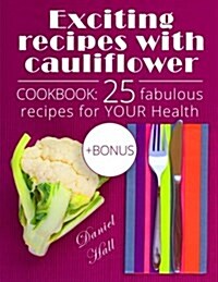 Exciting Recipes with Cauliflower. Cookbook: 25 Fabulous Recipes for Your Health (Paperback)