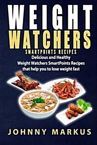 Weight Watchers Smartpoints Recipes: Delicious and Healthy Weight Watchers Smartpoints Recipes That Help You to Lose Weight Fast (Paperback)