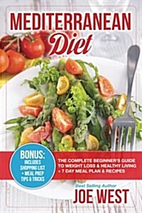 Mediterranean Diet: The Complete Beginners Guide to Weight Loss & Healthy Living + 7 Day Meal Plan & Recipes (Paperback)