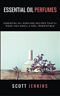 Essential Oil Perfumes: Essential Oil Perfume Recipes That (Paperback)