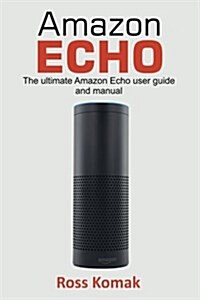 Amazon Echo: The Ultimate Amazon Echo User Guide and Manual (Paperback)