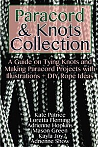 Paracord & Knots Collection: A Guide on Tying Knots and Making Paracord Projects with Illustrations + DIY Rope Ideas: (Paracord Knots, Rope Knots) (Paperback)