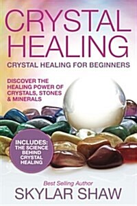 Crystal Healing: Crystal Healing for Beginners - Discover the Healing Power of Crystals, Stones & Minerals (Paperback)