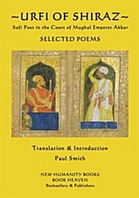 Urfi of Shiraz - Sufi Poet in the Court of Mughal Emperor Akbar: Selected Poems (Paperback)