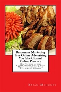 Restaurant Marketing Free Online Advertising Youtube Channel Online Presence: How to Step by Step Create Online Ads to Make Massive Money for Your Res (Paperback)