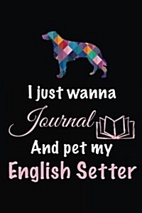 I Just Wanna Journal and Pet My English Setter: Dog Diary Journal (Paperback)