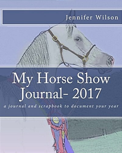 My Horse Show Journal- 2017: A Journal and Scrapbook to Document Your Year (Paperback)