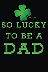 So Lucky to Be a Dad: Saint Patricks Day Journal (Paperback)