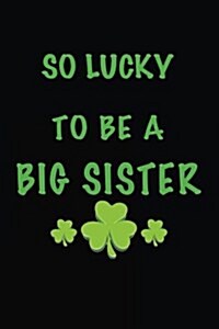 So Lucky to Be a Big Sister: Saint Patricks Day Journal (Paperback)