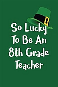 So Lucky to Be an 8th Grade Teacher: St. Patricks Day Journal (Paperback)