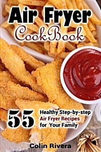 Air Fryer Cookbook: 55 Healthy Step-By-Step Air Fryer Recipes for Your Family (Paperback)