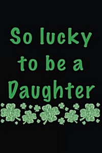 So Lucky to Be a Daughter: Saint Patricks Day Journal (Paperback)