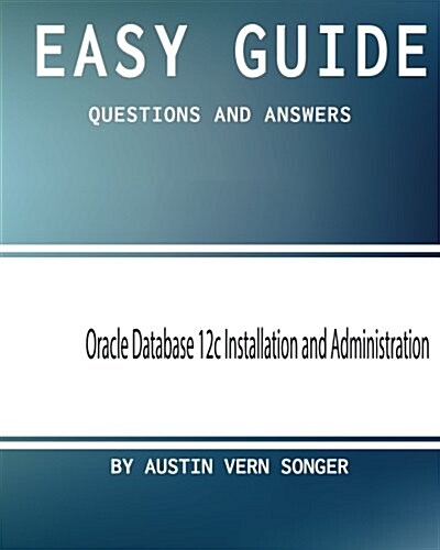 Easy Guide: Oracle Database 12c Installation and Administration: Questions and Answers (Paperback)