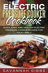 Electric Pressure Cooker Cookbook: Quick, Easy, and Healthy Electric Pressure Cooker Recipes for Your Family (Paperback)