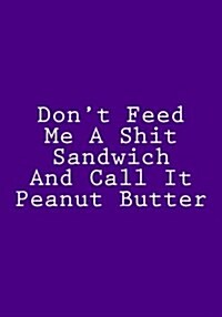 Dont Feed Me a Shit Sandwich and Call It Peanut Butter: Blank Recipe Cookbook (Paperback)