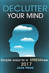 Declutter Your Mind: Simple Ways to a Stress Free 2017 (Paperback)