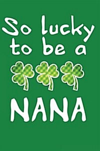 So Lucky to Be a Nana: St. Patricks Day Journal (Paperback)