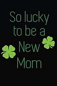 So Lucky to Be a New Mom: Saint Patricks Day Journal (Paperback)