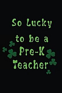 So Lucky to Be a Pre-K Teacher: Saint Patricks Day Journal (Paperback)