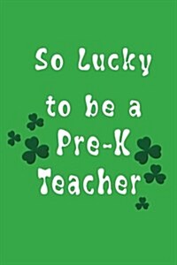 So Lucky to Be a Pre-K Teacher: St. Patricks Day Journal (Paperback)