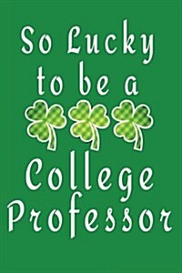 So Lucky to Be a College Professor: St. Patricks Day Journal (Paperback)