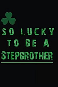 So Lucky to Be a Stepbrother: Saint Patricks Day Journal (Paperback)