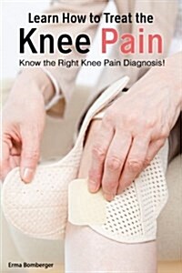 Learn How to Treat the Knee Pain: Know the Right Knee Pain Diagnosis! (Paperback)