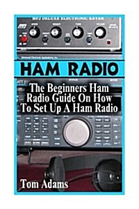 Ham Radio: The Beginners Ham Radio Guide on How to Set Up a Ham Radio (Paperback)