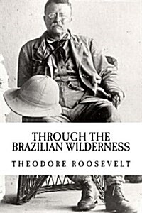 Theodore Roosevelt: Through the Brazilian Wilderness {Illumination Publishing} (Paperback)