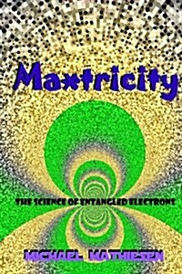 Maxtricity: The Science of Entangled Electrons (Paperback)