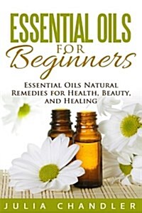 Essential Oils for Beginners: Essential Oils Natural Remedies for Health, Beauty, and Healing (Paperback)