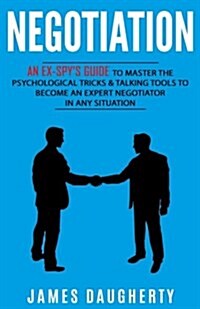 Negotiation: An Ex-Spys Guide to Master the Psychological Tricks & Talking Tools to Become an Expert Negotiator in Any Situation (Paperback)