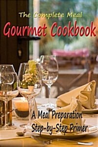 The Complete Meal Gourmet Cookbook: A Meal Preparation Step-By-Step Primer (Paperback)