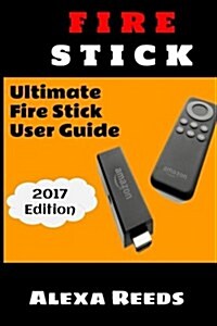 Fire Stick: How to Unleash the True Potential of Your Fire Stick: Ultimate Fire Stick User Guide (2017 Edition) (Paperback)