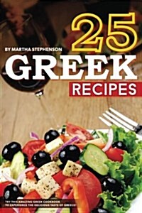 25 Greek Recipes: Try This Amazing Greek Cookbook to Experience the Delicious Taste of Greece! (Paperback)