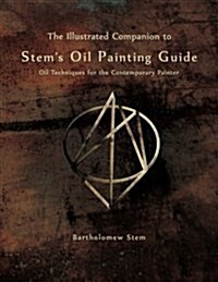 The Illustrated Companion to Stems Oil Painting Guide: Oil Techniques for the Contemporary Painter (Paperback)