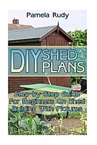 DIY Shed Plans: Step-By-Step Guide for Beginners on Shed Building with Pictures: (Household Hacks, DIY Projects, DIY Crafts, Wood Pall (Paperback)